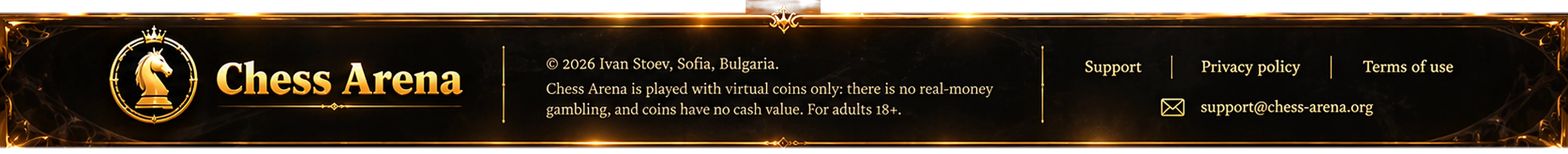 Chess Arena. © 2026 Ivan Stoev, Sofia, Bulgaria. Chess Arena is played with virtual coins only: there is no real-money gambling, and coins have no cash value. For adults 18+.
